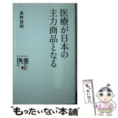 【中古】 医療が日本の主力商品となる / 真野 俊樹 / ディスカヴァー・トゥエンティワン [新書]【メール便送料無料】【あす楽対応】