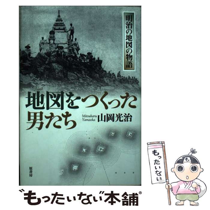 【中古】 地図をつくった男たち 明治の地図の物語 / 山岡 光治 / 原書房 [単行本]【メール便送料無料】【あす楽対応】