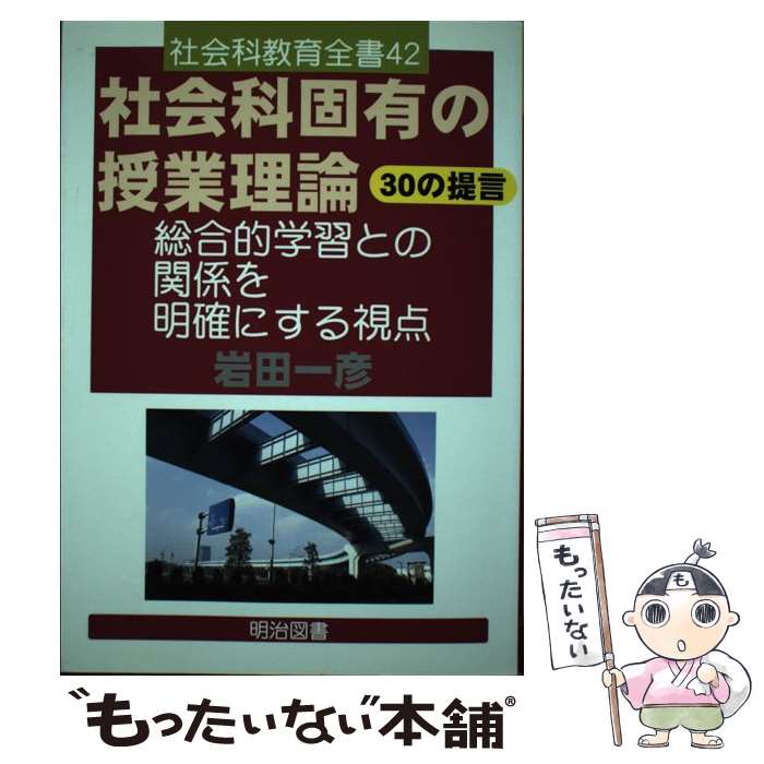 【中古】 社会科固有の授業理論30の提言 総合的学習との関係を明確にする視点 / 岩田 一彦 / 明治図書出版 単行本 【メール便送料無料】【あす楽対応】