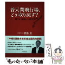  普天間飛行場、どう取り戻す？ 対立か協調かの選択肢 / 橋本 宏 / 時事通信出版局 