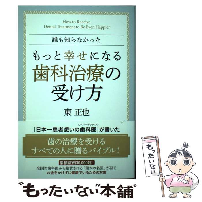  誰も知らなかったもっと幸せになる歯科治療の受け方 / 東 正也 / 現代書林 