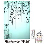 【中古】 あなたが私を竹槍で突き殺す前に / 李龍徳 / 河出書房新社 [単行本]【メール便送料無料】【あす楽対応】