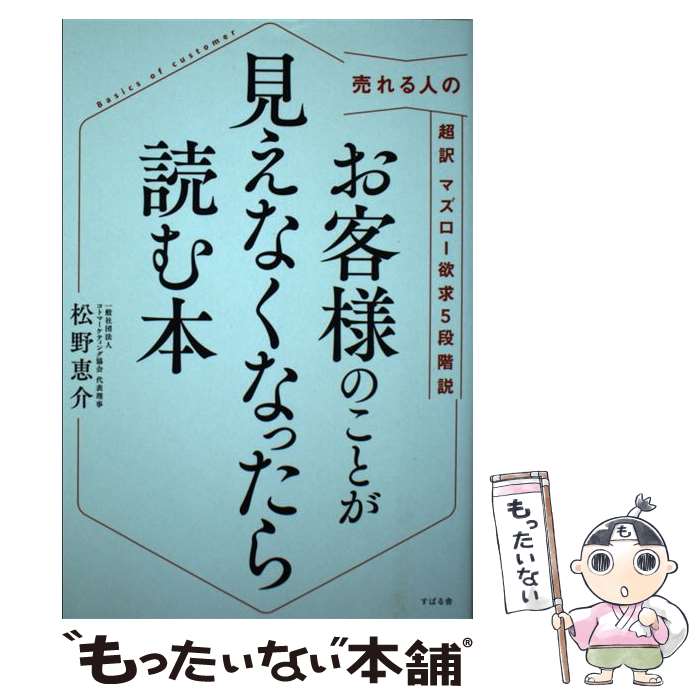 【中古】 お客様のことが見えなくなったら読む本 売れる人の超訳マズロー欲求5段階説 / 松野 恵介 / すばる舎 [単行本]【メール便送料無料】【あす楽対応】