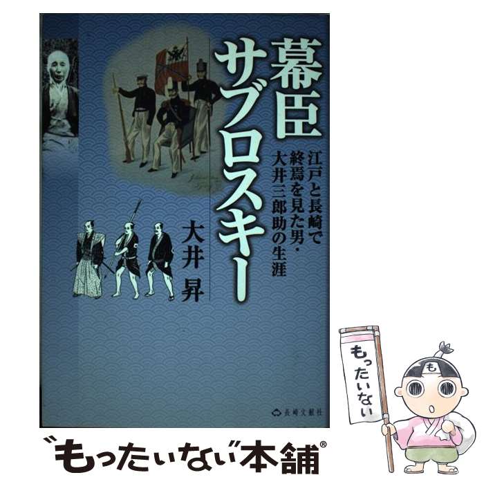 【中古】 幕臣サブロスキー 江戸と長崎で終焉を見た男・大井三郎助の生涯 / 大井 昇 / 長崎文献社 [単..