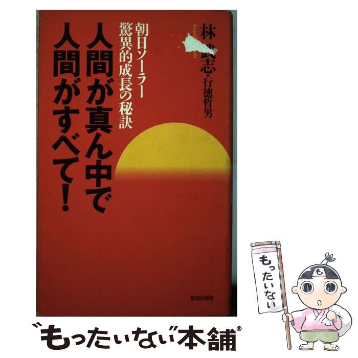 【中古】 人間が真ん中で人間がすべて！ 朝日ソーラー驚異的成長の秘訣 / 林 武志, 行徳 哲男 / 致知出版社 [単行本]【メール便送料無料】【最短翌日配達対応】