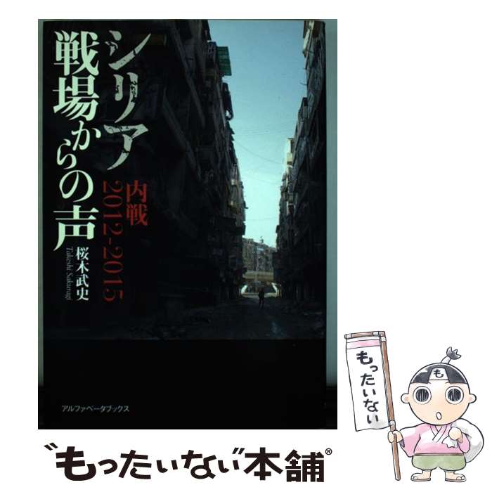 【中古】 シリア戦場からの声 内戦2012ー2015 / 桜木 武史 / アルファベータブックス [単行本]【メール便送料無料】【あす楽対応】