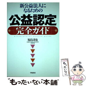 【中古】 新公益法人になるための公益認定完全ガイド / 福島 達也 / 学陽書房 [単行本]【メール便送料無料】【あす楽対応】