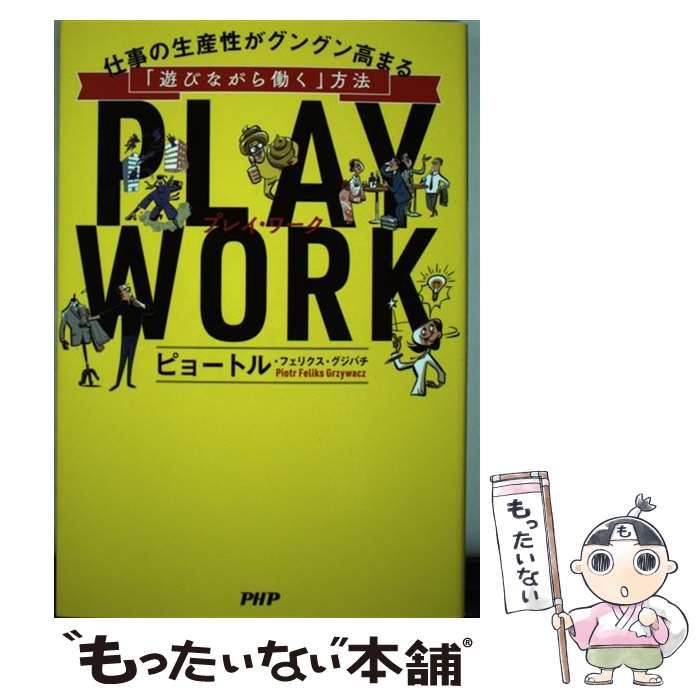  PLAY　WORK 仕事の生産性がグングン高まる「遊びながら働く」方法 / ピョートル・フェリクス・グジバチ / PHP研究所 