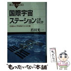 【中古】 国際宇宙ステーションとはなにか 仕組みと宇宙飛行士の仕事 / 若田 光一 / 講談社 [新書]【メール便送料無料】【あす楽対応】