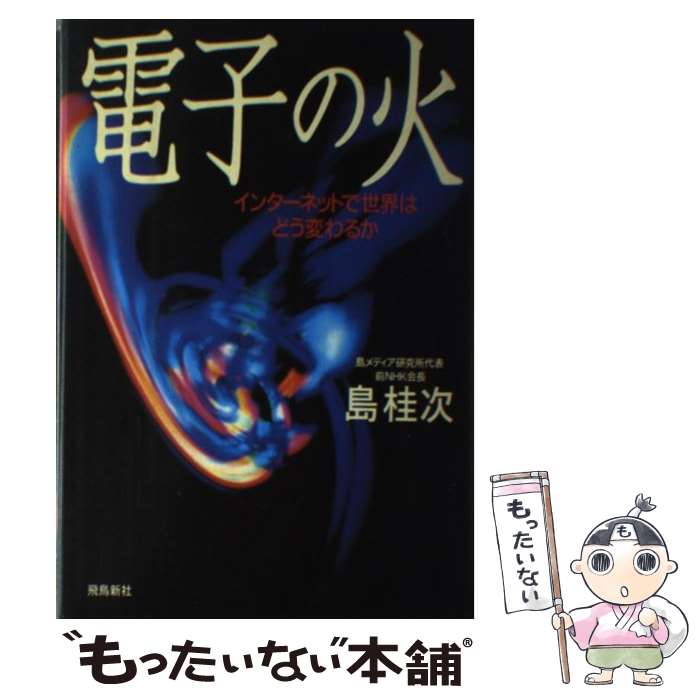 【中古】 電子の火 インターネットで世界はどう変わるか / 島 桂次 / 飛鳥新社 [単行本]【メール便送料無料】【あす楽対応】