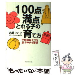 【中古】 100点満点とれる子の育て方 平均点以下でも必ず伸びる習慣 / 西角 けい子 / ダイヤモンド社 [単行本（ソフトカバー）]【メール便送料無料】【あす楽対応】