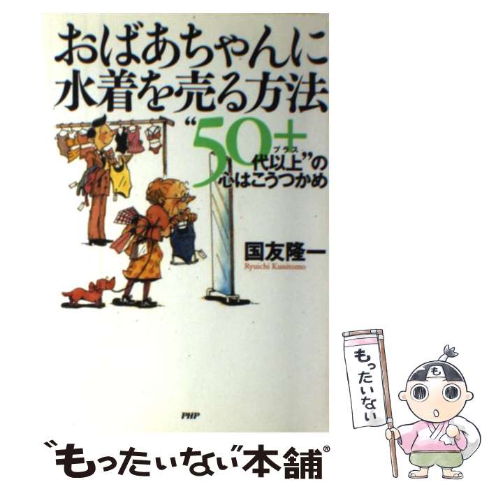 【中古】 おばあちゃんに水着を売る方法 “50代以上”の心はこうつかめ / 国友 隆一 / PHP研究所 [単行本..