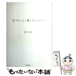 【中古】 愛することと優しさについて / 高木いさお / 飛鳥新社 [単行本]【メール便送料無料】【あす楽対応】