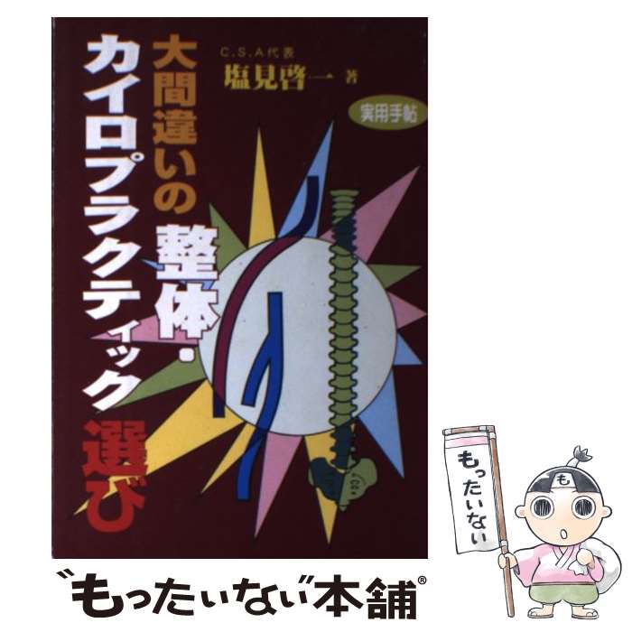 【中古】 大間違いの整体・カイロプラクティック選び 本当に治したければ真の医療をさがしなさい / 塩見 啓一 / いしずえ [単行本]【メール便送料無料】【あす楽対応】