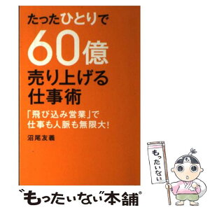 【中古】 たったひとりで60億売り上げる仕事術 「飛び込み営業」で仕事も人脈も無限大！ / 沼尾 友義 / 幻冬舎ルネッサンス [単行本]【メール便送料無料】【あす楽対応】