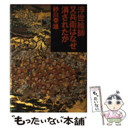 【中古】 浮世絵師又兵衛はなぜ消されたか / 砂川 幸雄 / 草思社 [単行本]【メール便送料無料】【あす楽対応】