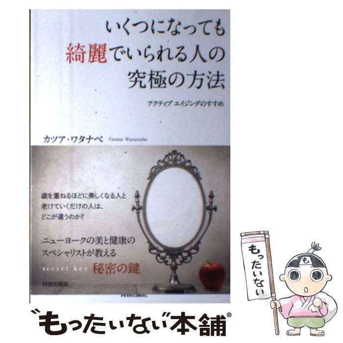  いくつになっても綺麗でいられる人の究極の方法 アクティブエイジングのすすめ / カツア・ワタナベ / 青春出版社 