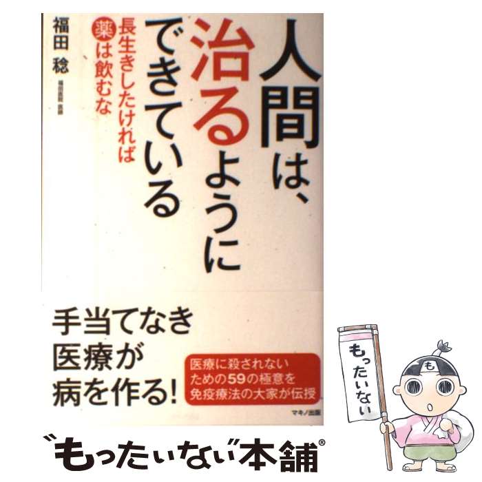  人間は、治るようにできている 長生きしたければ薬は飲むな / 福田 稔 / マキノ出版 