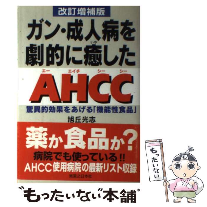  ガン・成人病を劇的に癒したAHCC（エーエイチシーシー） 驚異的効果をあげる「機能性食品」 改訂増補版 / 旭丘 光志 / 実業之 