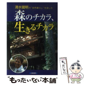 【中古】 森のチカラ、生きるチカラ 清水國明の“自然暮らし”を楽しむ / 清水 国明 / 日東書院本社 [単行本]【メール便送料無料】【あす楽対応】