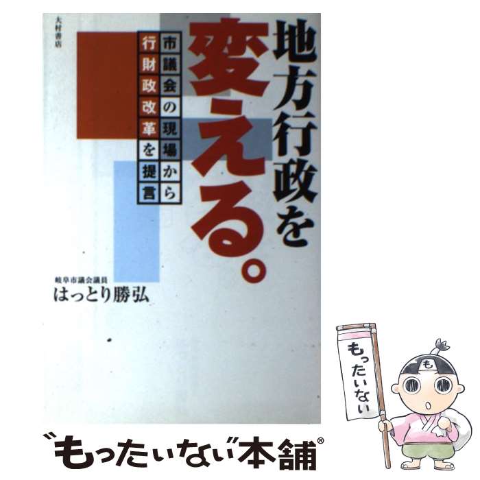 【中古】 地方行政を変える。 市議会の現場から行財政改革を提言 / はっとり 勝弘 / 大村書店 [単行本]【メール便送料無料】【あす楽対応】