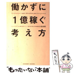 【中古】 働かずに1億稼ぐ考え方 「任せる」技術でビジネスオーナーになれ！ / 小池則雄 / アチーブメント出版 [単行本（ソフトカバー）]【メール便送料無料】【あす楽対応】