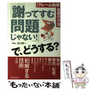 【中古】 「謝ってすむ問題じゃない！」で、どうする？ 〈クレーム処理〉最善の方法 / 米川 耕一 / ベストセラーズ [単行本]【メール便送料無料】【あす楽対応】