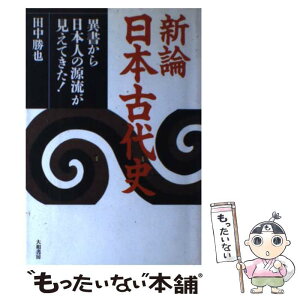 【中古】 新論日本古代史 異書から日本人の源流が見えてきた！ / 田中 勝也 / 大和書房 [ペーパーバック]【メール便送料無料】【あす楽対応】