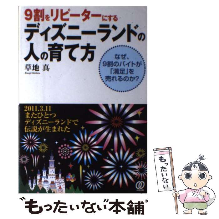  9割をリピーターにするディズニーランドの人の育て方 なぜ、9割のバイトが「満足」を売れるのか？ / 草地 真 / ぱる出版 