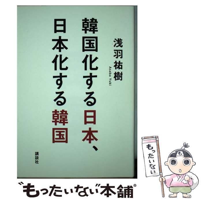 【中古】 韓国化する日本、日本化する韓国 / 浅羽 祐樹 / 講談社 [単行本（ソフトカバー）]【メール便送料無料】【あす楽対応】