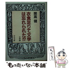 【中古】 衣食足りて文学は忘れられた！？ 文学論 / 開高 健 / 中央公論新社 [文庫]【メール便送料無料】【あす楽対応】