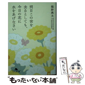 【中古】 明日この世を去るとしても、今日の花に水をあげなさい / 樋野 輿夫 / 幻冬舎 [文庫]【メール便送料無料】【あす楽対応】