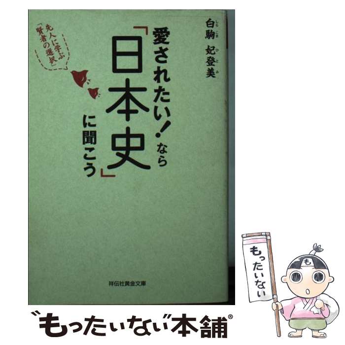 【中古】 愛されたい!なら 日本史 に聞こう 先人に学ぶ 賢者の選択 白駒妃登美 / 白駒妃登美 / 祥伝社 [文庫]【メール便送料無料】【最短翌日配達対応】