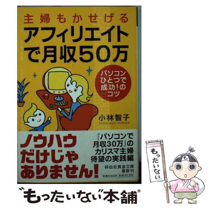 【中古】 主婦もかせげるアフィリエイトで月収50万 パソコンひとつで成功！のコツ / 小林 智子 / 祥伝..