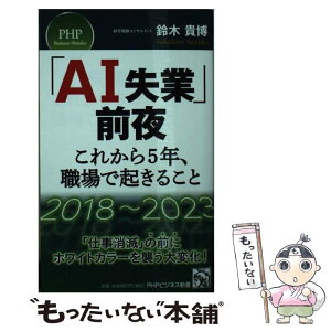 【中古】 「AI失業」前夜ーこれから5年、職場で起きること / 鈴木 貴博 / PHP研究所 [新書]【メール便送料無料】【あす楽対応】