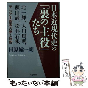 【中古】 日本近現代史の「裏の主役」たち 北一輝、大川周明、頭山満、松井石根…「アジア主義者 / 田原 総一朗 / PHP研究所 [文庫]【メール便送料無料】【あす楽対応】