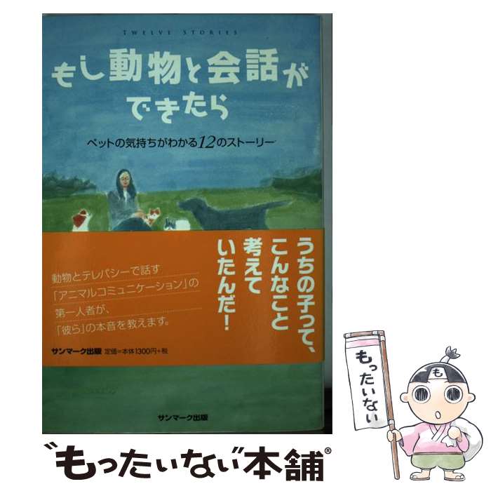 【中古】 もし動物と会話ができたら ペットの気持ちがわかる12のストーリー / 森永 紗千 / サンマーク出版 [単行本（ソフトカバー）]【メール便送料無料】【あす楽対応】