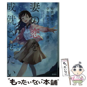 【中古】 時間遡行で学生時代に戻った僕は、妻の恋を成就させたい / 鹿ノ倉 いるか / 宝島社 [文庫]【メール便送料無料】【あす楽対応】