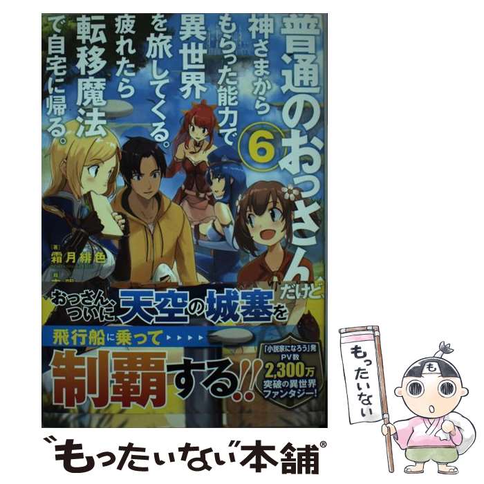 【中古】 普通のおっさんだけど、神さまからもらった能力で異世界を旅してくる。疲れたら転移魔法で自宅に帰る。 6 霜月緋色 / 霜 / [単行本]【メール便送料無料】【最短翌日配達対応】