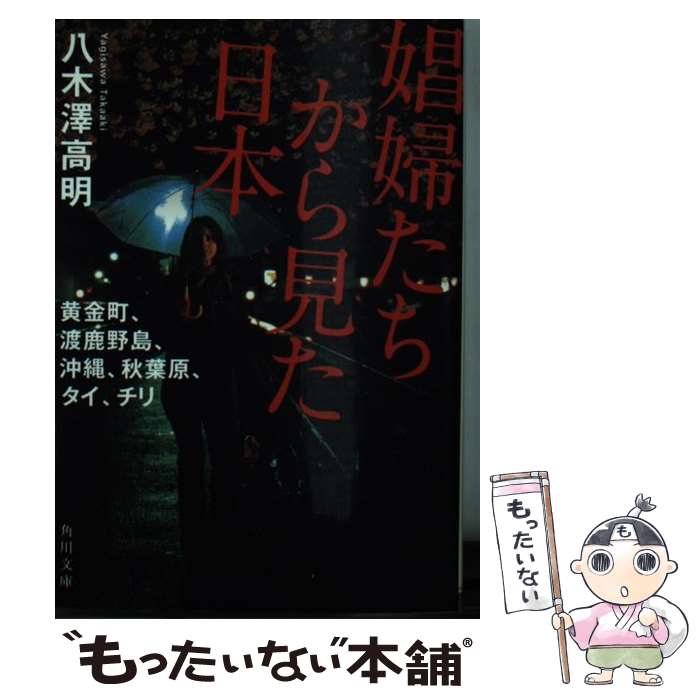 【中古】 娼婦たちから見た日本 黄金町、渡鹿野島、沖縄、秋葉原、タイ、チリ / 八木澤 高明 / KADOKAWA/角川書店 [文庫]【メール便送料無料】【あす楽対応】