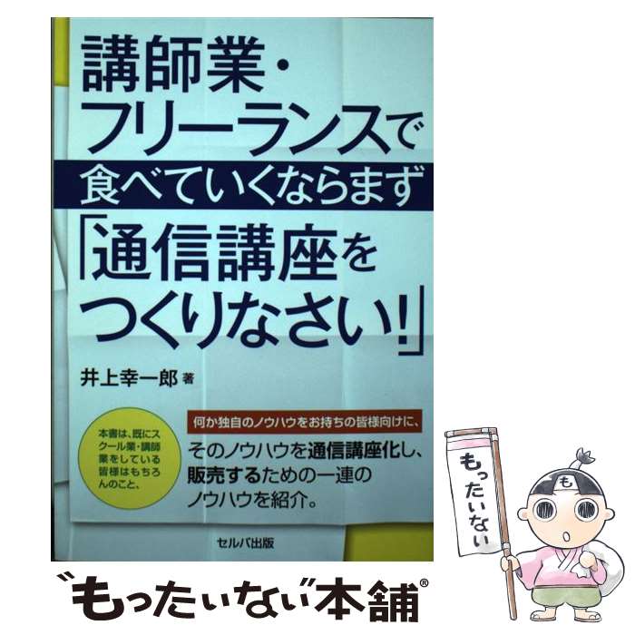  講師業・フリーランスで食べていくならまず「通信講座をつくりなさい！」 / 井上 幸一郎 / セルバ出版 