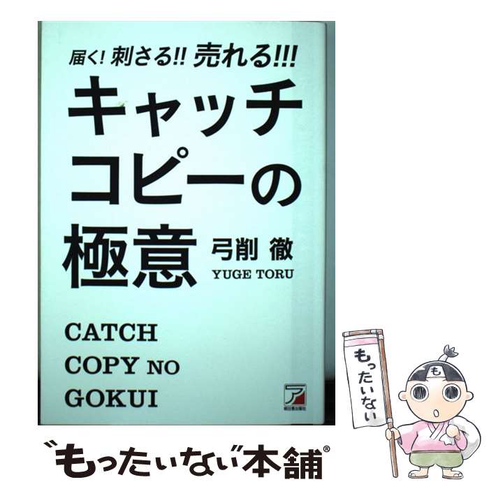 【中古】 届く！刺さる！！売れる！！！キャッチコピーの極意 / 弓削 徹 / 明日香出版社 単行本（ソフトカバー） 【メール便送料無料】【あす楽対応】