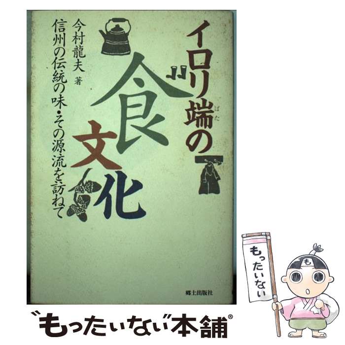 【中古】 イロリ端の食文化 信州の伝統の味・その源流を訪ねて / 今村 龍夫 / 郷土出版社(松本) [単行本]【メール便送料無料】【あす楽対応】