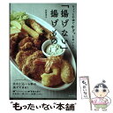  ちょっとの油でサクッとおいしい「揚げない」揚げもの / 石原 洋子 / 日本文芸社 