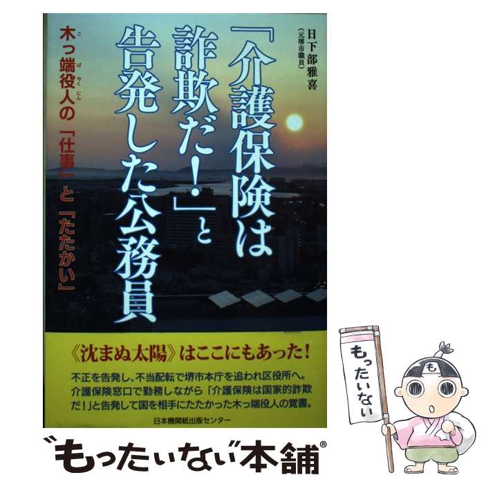 【中古】 「介護保険は詐欺だ！」と告発した公務員 木っ端役人の「仕事」と「たたかい」 / 日下部雅喜 / 日本機関紙出版センター [単行本]【メール便送料無料】【あす楽対応】