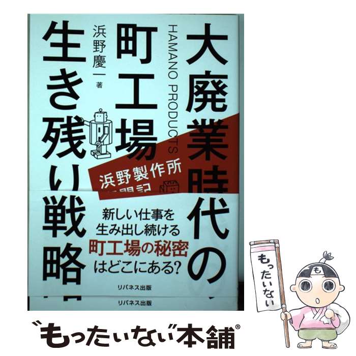  大廃業時代の町工場生き残り戦略 浜野製作所奮闘記 / 浜野 慶一 / リバネス出版 