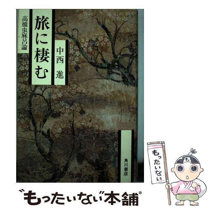 【中古】 旅に棲む 高橋虫麻呂論 / 中西 進 / KADOKAWA [単行本]【メール便送料無料】【あす楽対応】