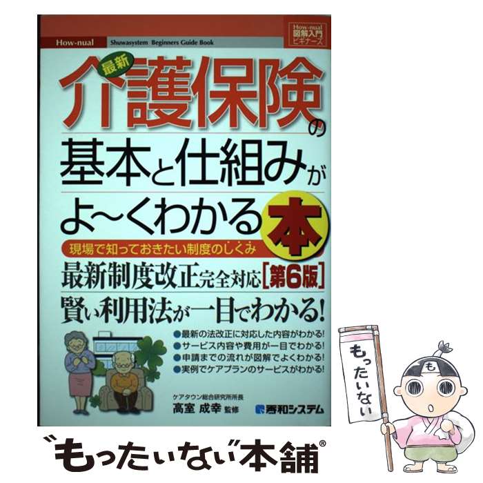  最新介護保険の基本と仕組みがよ～くわかる本 現場で知っておきたい制度のしくみ 第6版 / ケアマネジメント研究フォーラム, 高 / 