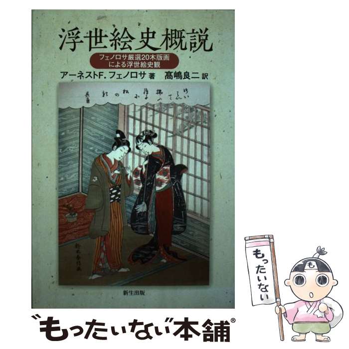 【中古】 浮世絵史概説 フェノロサ厳選20木版画による浮世絵史観 / アーネスト・F. フェノロサ, Earnest Francisco Fenollosa, 高嶋 良二 / 新生出版 [単行本]【メール便送料無料】【あす楽対応】