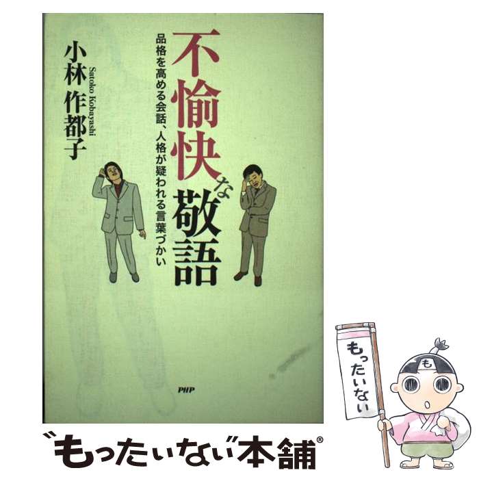 【中古】 不愉快な敬語 品格を高める会話、人格が疑われる言葉づかい / 小林 作都子 / PHP研究所 [単行本（ソフトカバー）]【メール便送料無料】【あす楽対応】